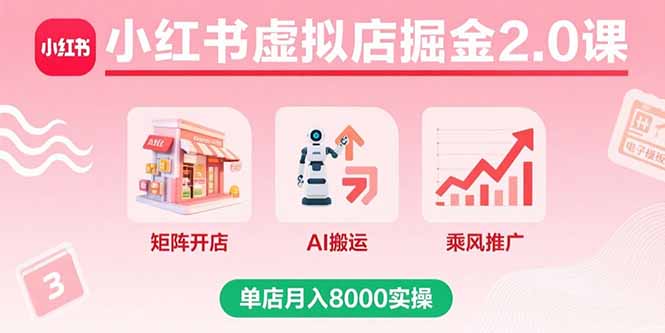 小红书虚拟店掘金2.0课，矩阵开店+AI搬运+乘风推广，单店月入8000实操-项目网