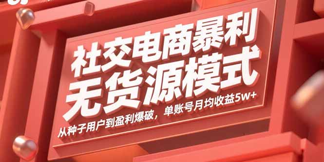 社交电商暴利无货源模式：从种子用户到盈利爆破，单账号月均收益5w+-项目网