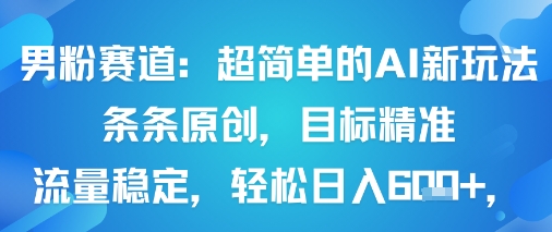 男粉赛道：超简单的AI新玩法条条原创，目标精准，流量稳定轻松日入6张+-项目网