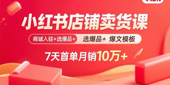 小红书店铺卖货课：商城入驻+选爆品+爆文模板，7天首单月销10万+-项目网