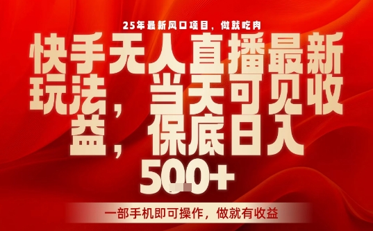 25年最新风口项目，快手无人直播，当天做当天出收益，不违规，一部手机即可操作，保底日入5张+【揭秘】-项目网