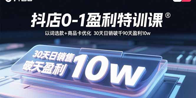 抖店0-1盈利特训课：以词选款+商品卡优化 30天日销破千90天盈利10w-项目网