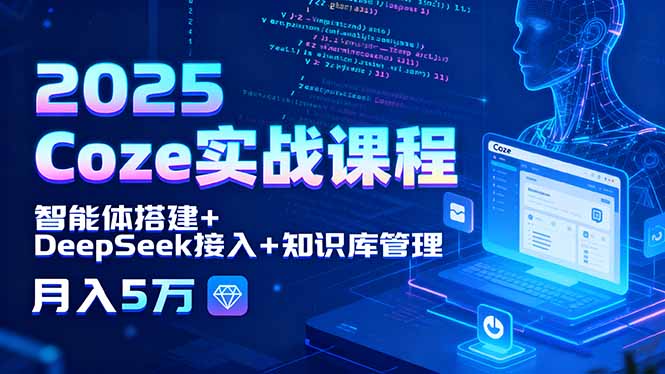 2025 Coze实战课程，智能体搭建+DeepSeek接入+知识库管理，月入5万-项目网