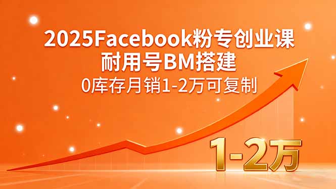 2025Facebook粉专创业课，耐用号BM搭建，0库存月销1-2万可复制-项目网