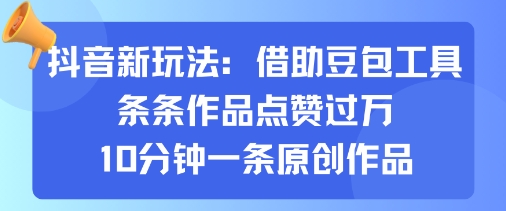 抖音新玩法，借助豆包工具，条条作品点赞过万，10分钟一条原创作品-项目网