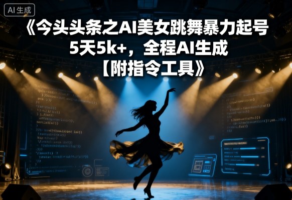 今日头条之AI美女跳舞暴力起号，5天1k+，全程AI生成【附指令工具】-项目网