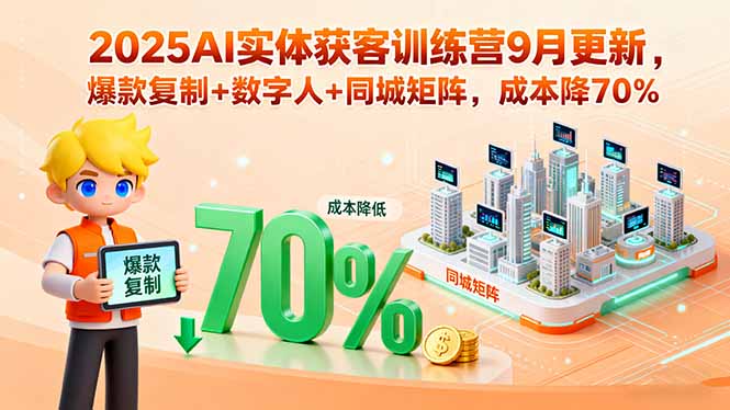 2025AI实体获客训练营9月更新，爆款复制+数字人+同城矩阵，成本降70%-项目网