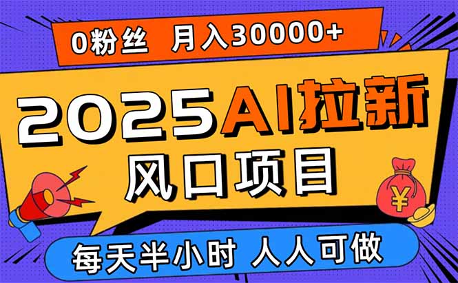 2025AI拉新风口项目，0粉0基础月入30000+新手小白轻松学会-项目网