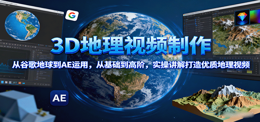 3D地理视频制作，从谷歌地球到AE运用，从基础到高阶，实操讲解打造优质地理视频-项目网