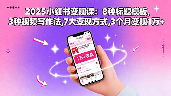 2025小红书变现课：8种标题模板,3种视频写作法,7大变现方式,3个月变现1万+-项目网
