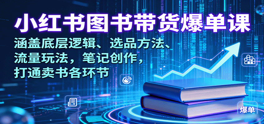 小红书图书带货爆单课：涵盖底层逻辑、选品方法、流量玩法，笔记创作，打通卖书各环节-项目网