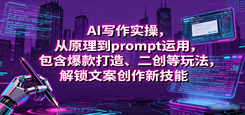 AI写作实操，从原理到prompt运用，包含爆款打造、二创等玩法，解锁文案创作新技能-项目网