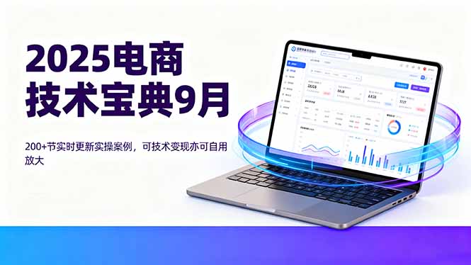 2025电商技术宝典9月：200+节实时更新实操案例，可技术变现亦可自用放大-项目网