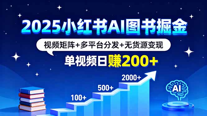 2025小红书AI图书掘金，视频矩阵+多平台分发+无货源变现，单视频日赚200+-项目网