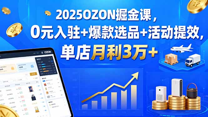 2025OZON掘金课，0元入驻+爆款选品+活动提效，单店月利3万+-项目网