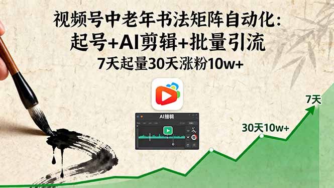 视频号中老年书法矩阵自动化：起号+AI剪辑+批量引流 7天起量30天涨粉10w+-项目网