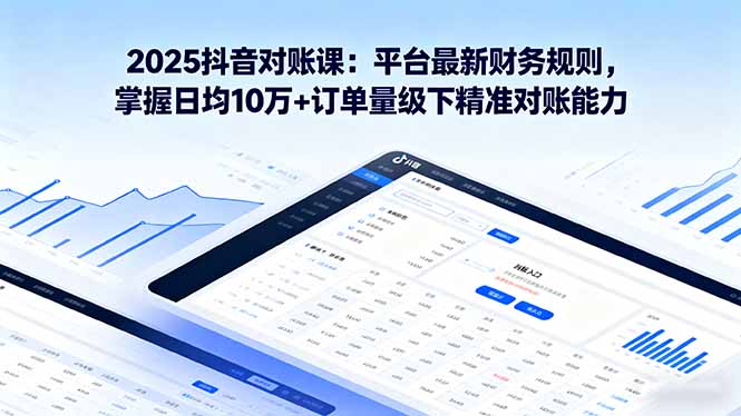 2025抖音 对账课：平台最新财务规则 掌握日均10万+订单量级下精准对账能力-项目网