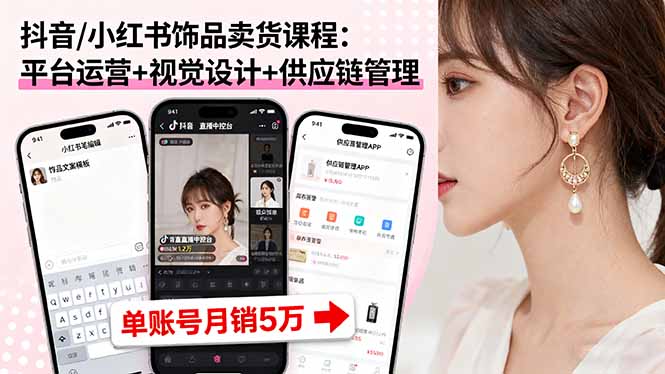 抖音/小红书饰品卖货课程：平台运营+视觉设计+供应链管理，单账号月销5万-项目网