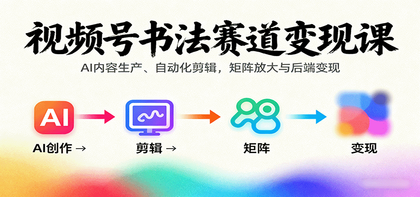 视频号书法赛道变现课：AI内容生产、自动化剪辑，矩阵放大与后端变现-项目网