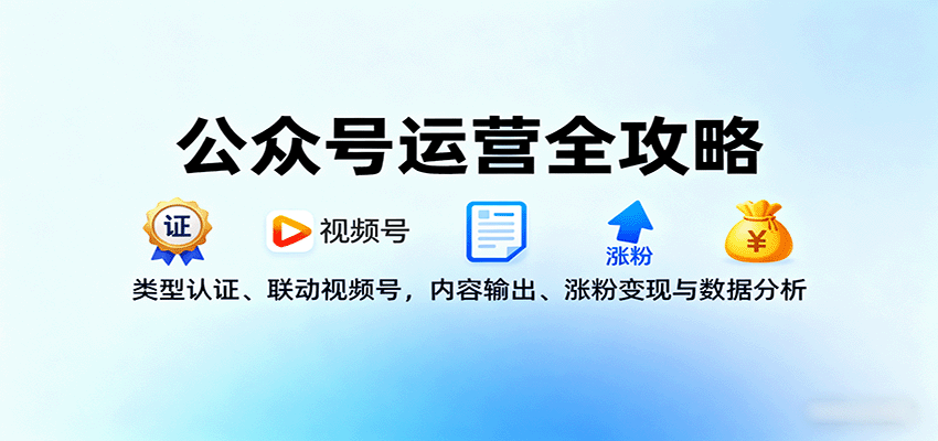 公众号运营全攻略：类型认证、联动视频号，内容输出、涨粉变现与数据分析-项目网