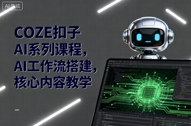 COZE扣子AI系列课程，AI工作流搭建，核心内容教学-项目网