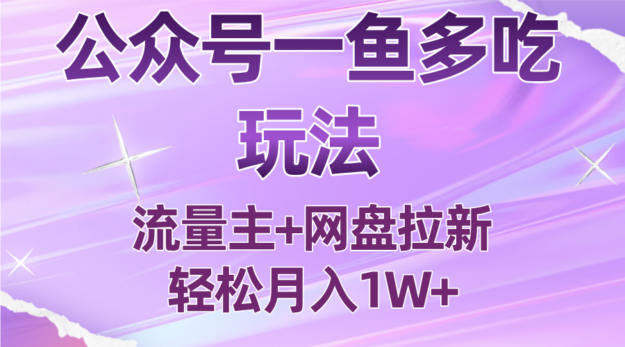 公众号最新玩法，一鱼多吃，流量主加网盘拉新，新手小白也能轻松月入1W-项目网