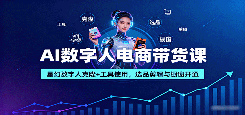 AI数字人电商带货课：星幻数字人克隆+工具使用，选品剪辑与橱窗开通-项目网