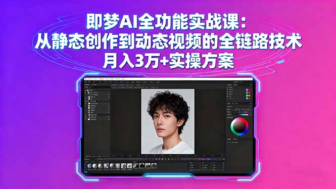 即梦AI全功能实战课：从静态创作到动态视频的全链路技术 月入3万+实操方案-项目网