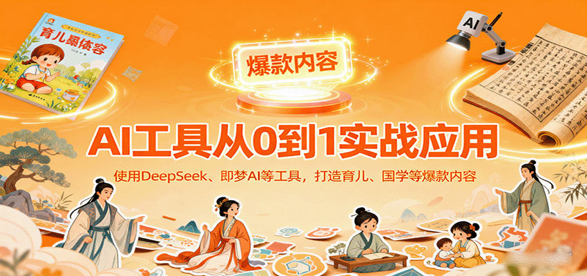 AI工具实战应用，零基础使用DeepSeek、即梦AI等打造育儿、国学等可变现的爆款作品-项目网
