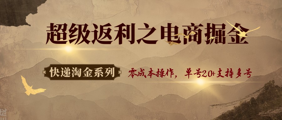 快递淘金系列；超级返利之电商掘金，零成本操作，单号20+支持多号-项目网