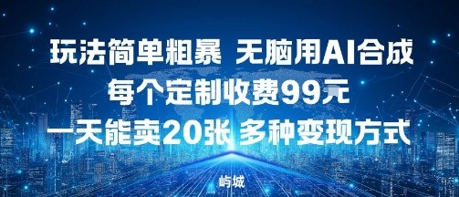 玩法简单粗暴，无脑用AI合成，每个定制收费99米，一天能搞10张，多种变现方式-项目网
