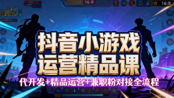 【抖音小游戏精品运营课】小白也可以操作，从0开始学小游戏运营，操作…-项目网