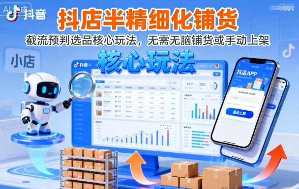 抖店半精细化铺货，截流预判选品核心玩法，无需无脑铺货或手动上架(更新9月)-项目网