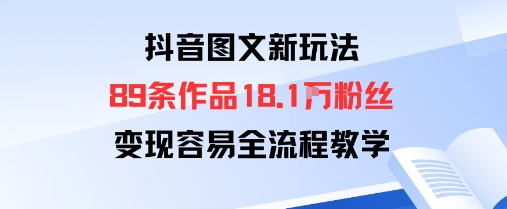 抖音图文新玩法：89条作品收获18.1W粉丝，变现容易全流程教学-项目网