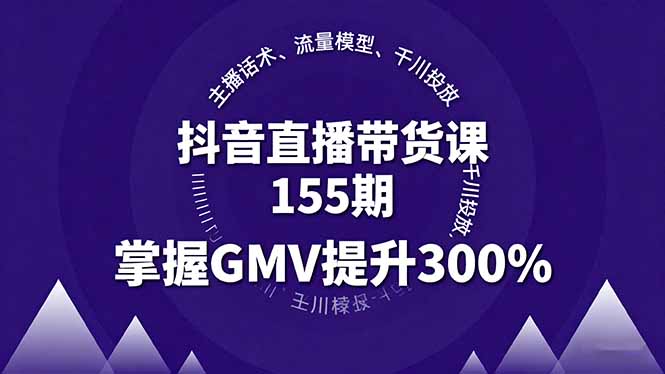 抖音直播带货课155期，主播话术、流量模型、千川投放，掌握GMV提升300%-项目网
