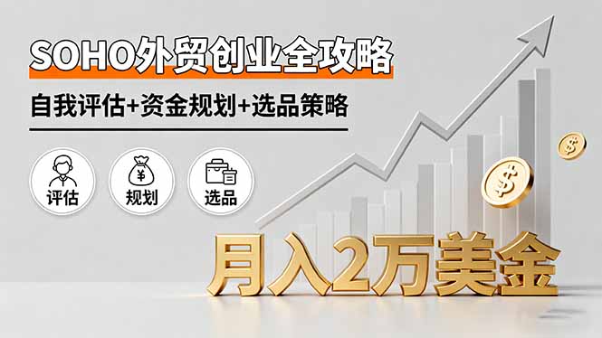 SOHO外贸创业全攻略，自我评估+资金规划+选品策略，月入2万美金-项目网