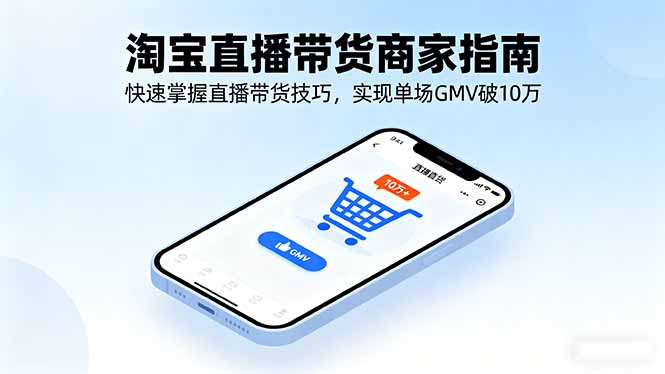 淘宝直播带货商家指南，快速掌握直播带货技巧，实现单场GMV破10万-项目网