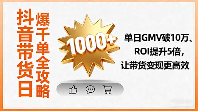 抖音带货日爆千单全攻略，单日GMV破10万、ROI提升5倍，让带货变现更高效-项目网