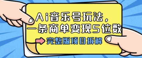 Ai音乐号玩法，多平台几十万粉，一条商单变现5位数，完整版项目拆解-项目网