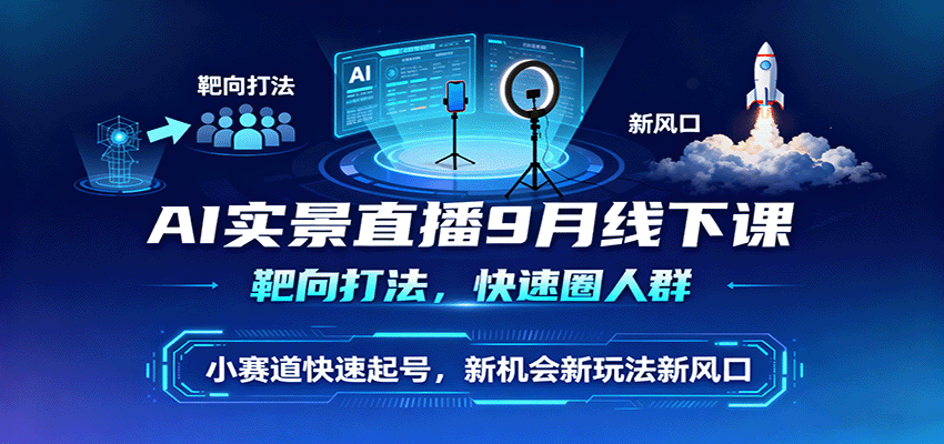 AI实景直播9月线下课，靶向打法，快速圈人群，小塞道快速起号，新机会新玩法新风口-项目网