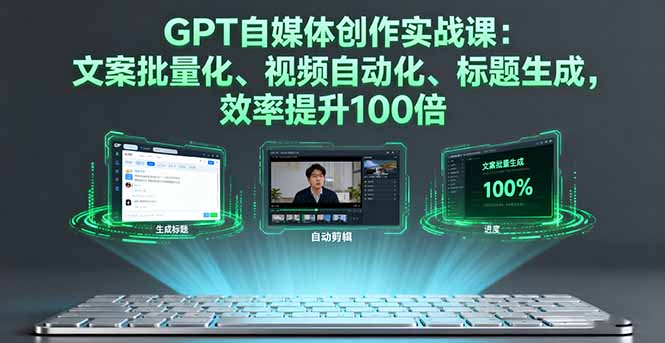 GPT自媒体创作实战课：文案批量化、视频自动化、标题生成，效率提升100倍-项目网