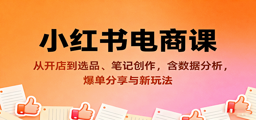 小红书电商课：从开店到选品、笔记创作，含数据分析，爆单分享与新玩法-项目网