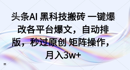 头条AI黑科技搬砖项目一键爆改各平台爆文，自动排版，秒过原创矩阵操作，月入3w+【揭秘】-项目网