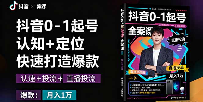 抖音0-1起号全案课：认知+定位+直播投流+快速打造爆款，月入10万+秘籍-项目网