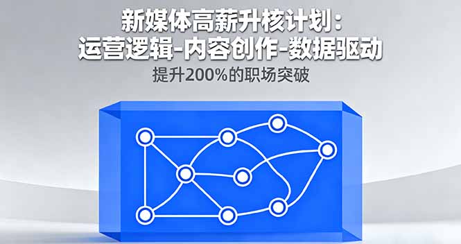 新媒体高薪升核计划：运营逻辑-内容创作-数据驱动，提升200%的职场突破-项目网