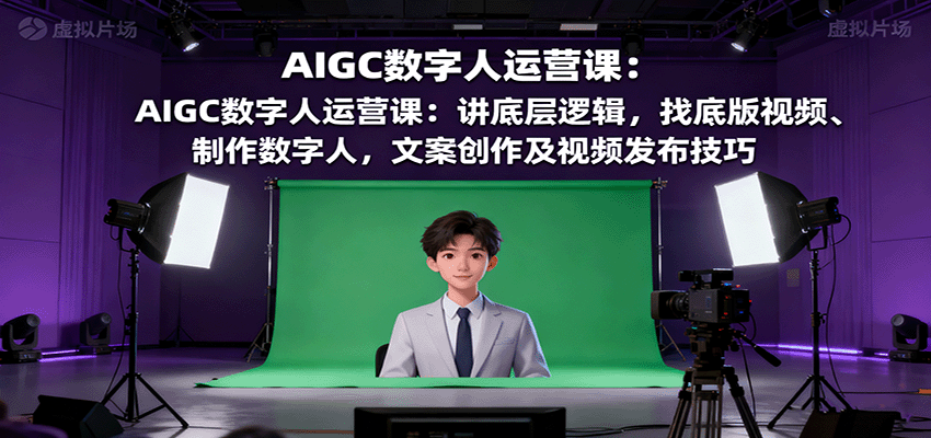 AIGC数字人运营课：讲底层逻辑，找底版视频、制作数字人，文案创作及视频发布技巧-项目网