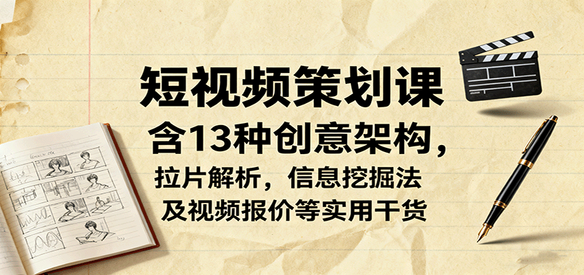 短视频策划课，含13种创意架构，拉片解析，信息挖掘法及视频报价等实用干货-项目网