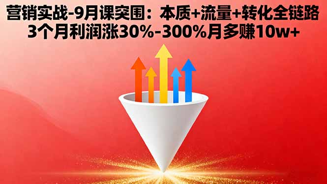 营销实战-9月突围课:本质+流量+转化全链路 3个月利润涨30%-300%月多赚10w+-项目网