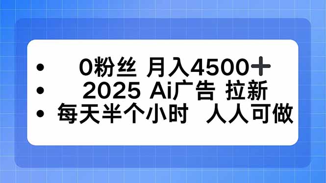 0粉丝 月入4500+，2025AI广告拉新，每天半个小时 人人可做-项目网