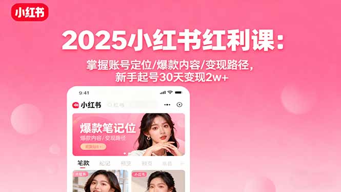 2025小红书红利课：掌握账号定位/爆款内容/变现路径，新手起号30天变现2w+-项目网